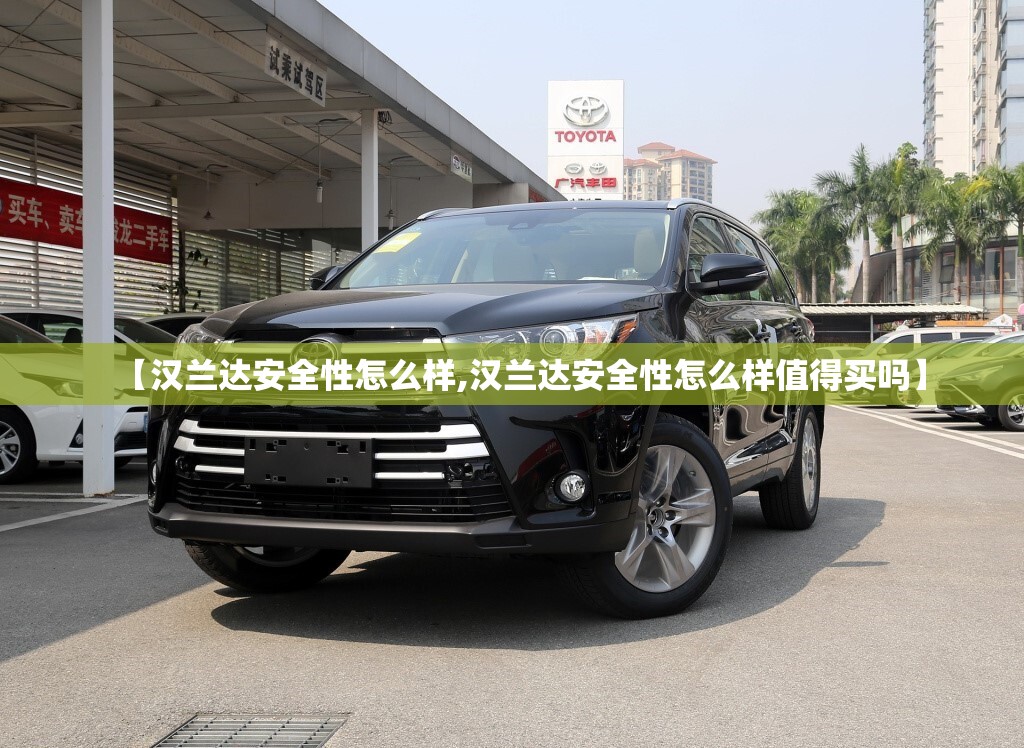 【汉兰达安全性怎么样,汉兰达安全性怎么样值得买吗】 【汉兰达安全性怎么样,汉兰达安全性怎么样值得买吗】