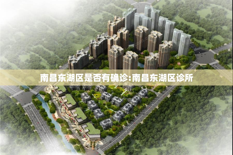 南昌东湖区是否有确诊:南昌东湖区诊所 南昌东湖区是否有确诊:南昌东湖区诊所
