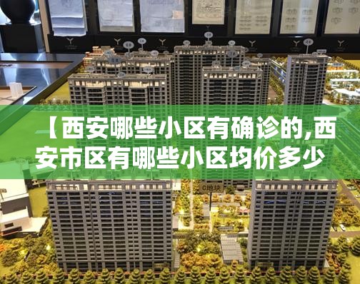 【西安哪些小区有确诊的,西安市区有哪些小区均价多少】 【西安哪些小区有确诊的,西安市区有哪些小区均价多少】