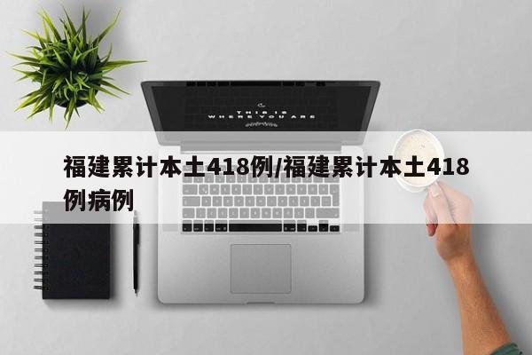 福建累计本土418例/福建累计本土418例病例