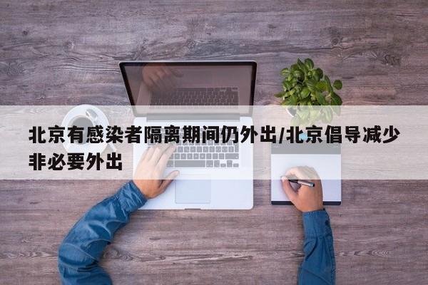 北京有感染者隔离期间仍外出/北京倡导减少非必要外出