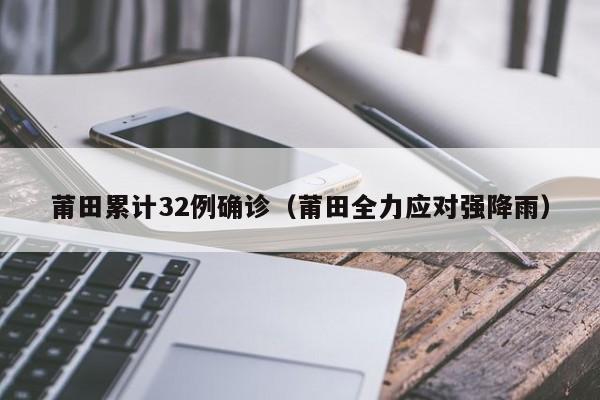 莆田累计32例确诊（莆田全力应对强降雨）