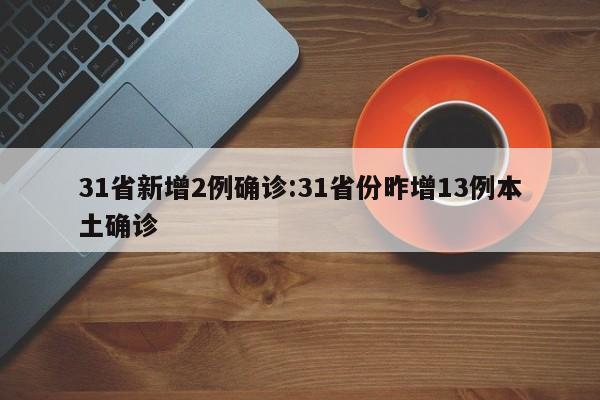 31省新增2例确诊:31省份昨增13例本土确诊