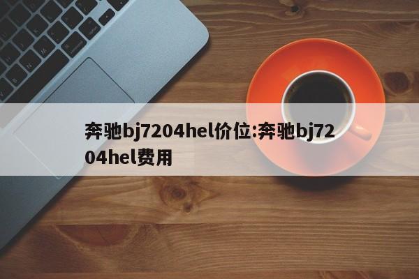 奔驰bj7204hel价位:奔驰bj7204hel费用