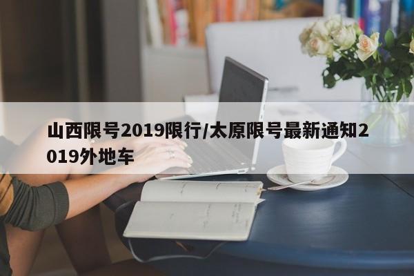 山西限号2019限行/太原限号最新通知2019外地车