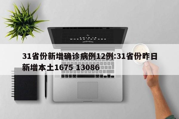 31省份新增确诊病例12例:31省份昨日新增本土1675 13086