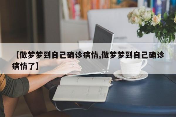 【做梦梦到自己确诊病情,做梦梦到自己确诊病情了】