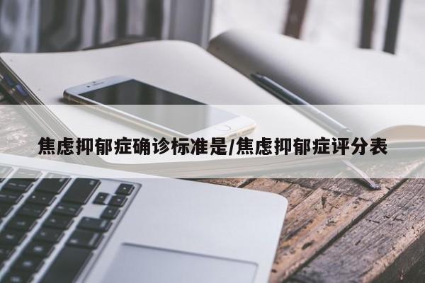 焦虑抑郁症确诊标准是/焦虑抑郁症评分表