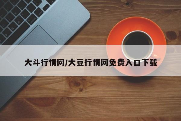 大斗行情网/大豆行情网免费入口下载