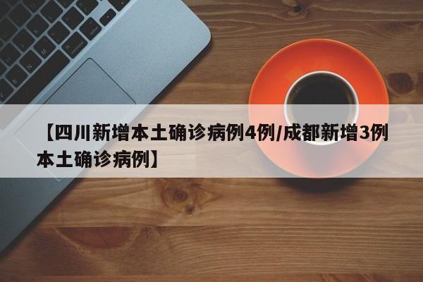【四川新增本土确诊病例4例/成都新增3例本土确诊病例】