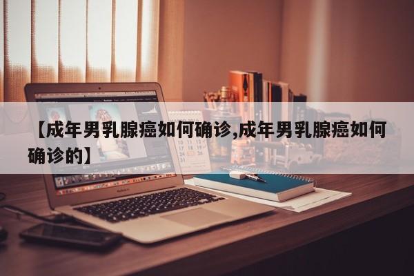 【成年男乳腺癌如何确诊,成年男乳腺癌如何确诊的】