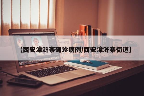 【西安漳浒寨确诊病例/西安漳浒寨街道】