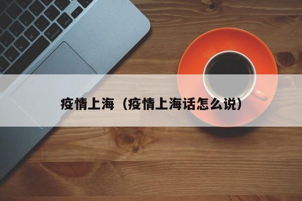 疫情上海(疫情上海话怎么说)