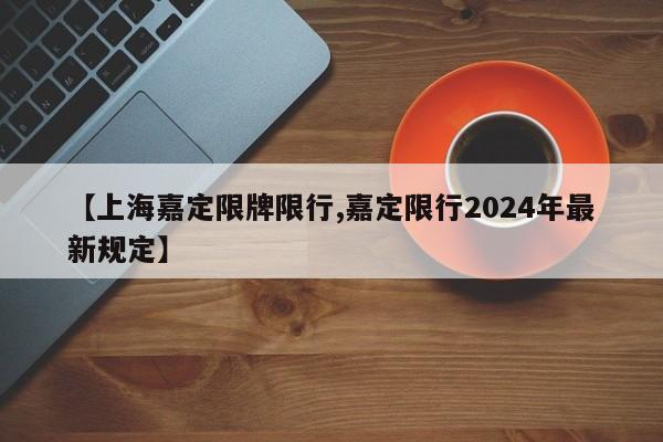 【上海嘉定限牌限行,嘉定限行2024年最新规定】