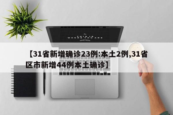 【31省新增确诊23例:本土2例,31省区市新增44例本土确诊】