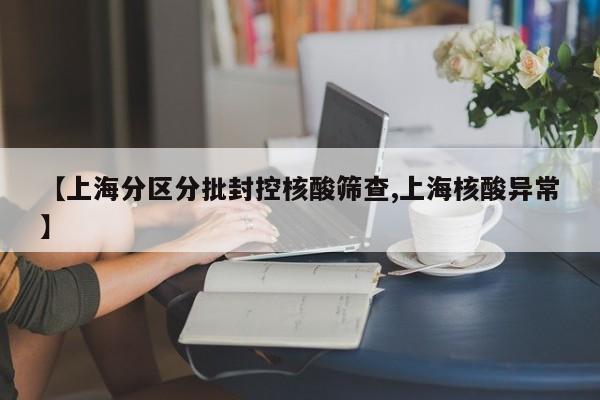 【上海分区分批封控核酸筛查,上海核酸异常】