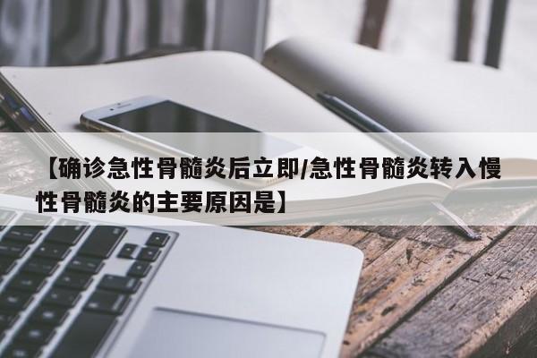 【确诊急性骨髓炎后立即/急性骨髓炎转入慢性骨髓炎的主要原因是】