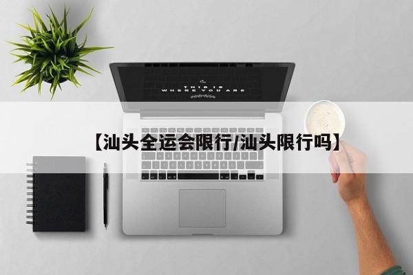 【汕头全运会限行/汕头限行吗】
