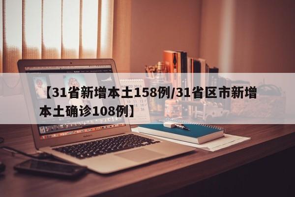 【31省新增本土158例/31省区市新增本土确诊108例】