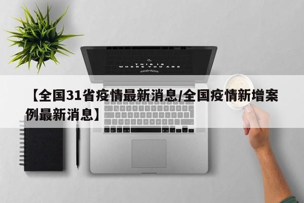 【全国31省疫情最新消息/全国疫情新增案例最新消息】