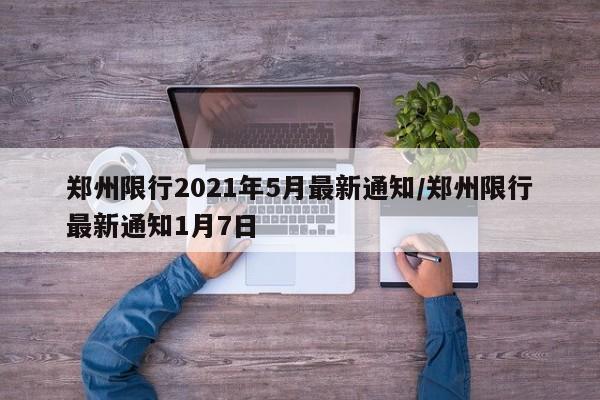 郑州限行2021年5月最新通知/郑州限行最新通知1月7日