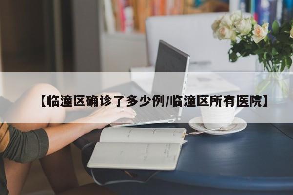 【临潼区确诊了多少例/临潼区所有医院】