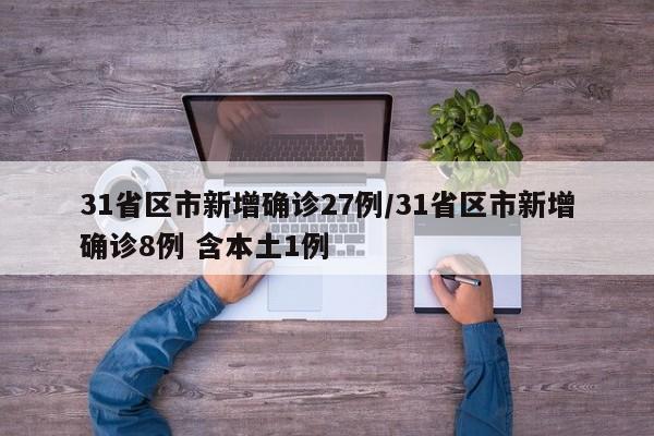 31省区市新增确诊27例/31省区市新增确诊8例 含本土1例