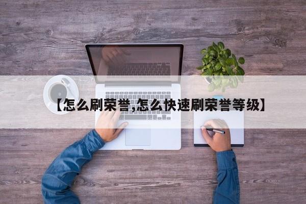 【怎么刷荣誉,怎么快速刷荣誉等级】
