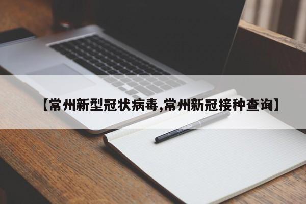 【常州新型冠状病毒,常州新冠接种查询】
