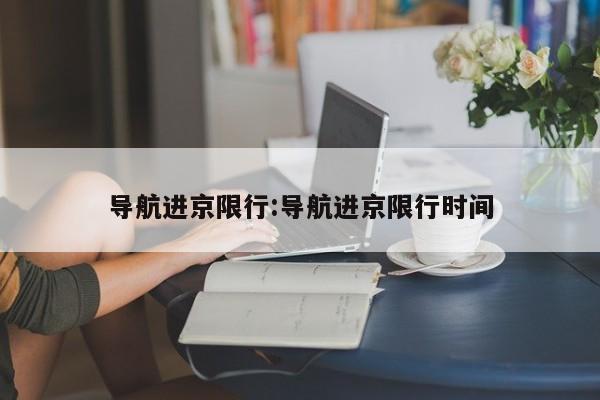 导航进京限行:导航进京限行时间