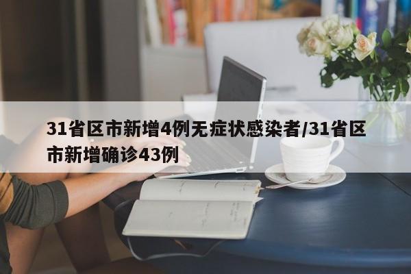 31省区市新增4例无症状感染者/31省区市新增确诊43例