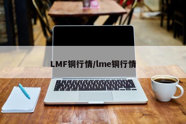 LMF铜行情/lme铜行情