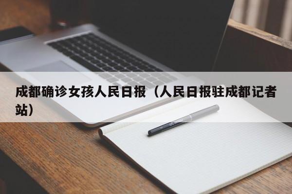 成都确诊女孩人民日报(人民日报驻成都记者站)