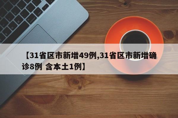 【31省区市新增49例,31省区市新增确诊8例 含本土1例】