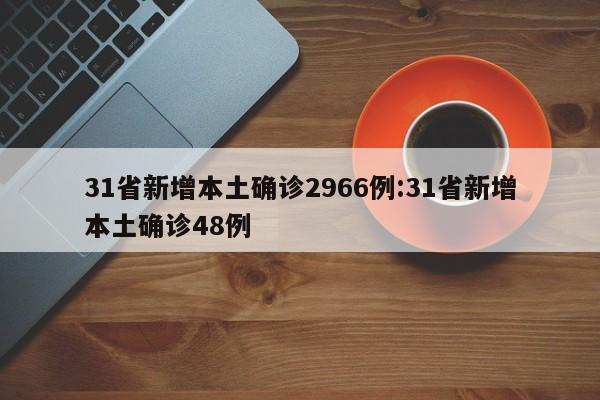 31省新增本土确诊2966例:31省新增本土确诊48例