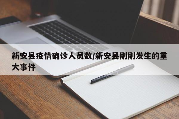 新安县疫情确诊人员数/新安县刚刚发生的重大事件