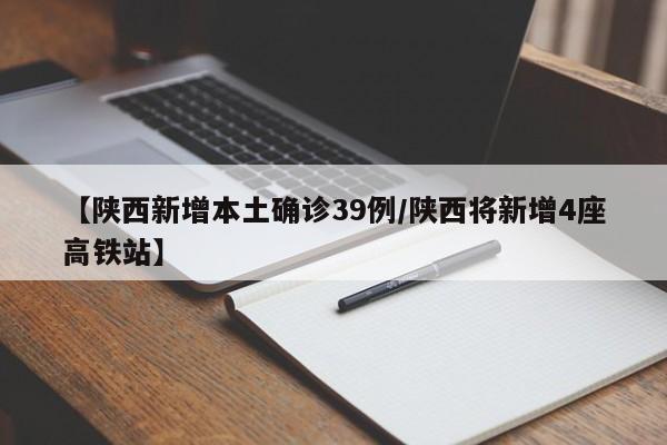 【陕西新增本土确诊39例/陕西将新增4座高铁站】