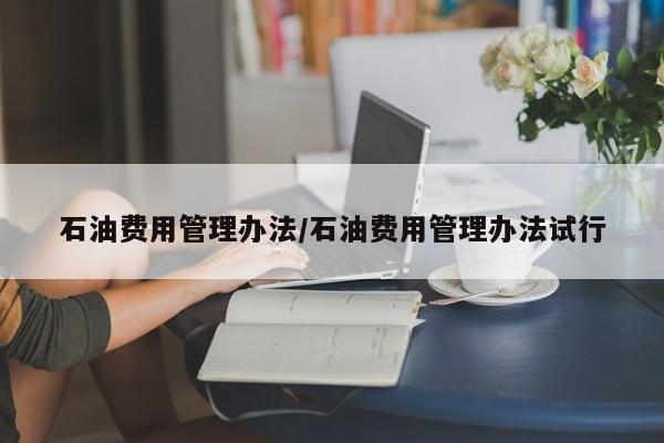 石油费用管理办法/石油费用管理办法试行