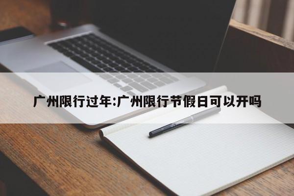 广州限行过年:广州限行节假日可以开吗