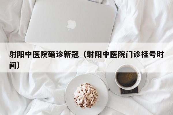 射阳中医院确诊新冠（射阳中医院门诊挂号时间）