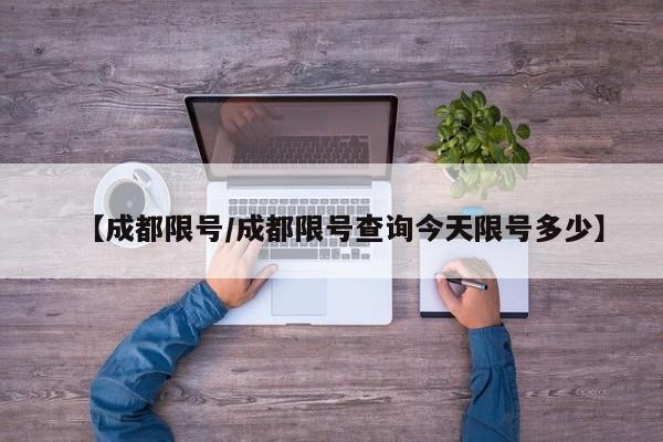 【成都限号/成都限号查询今天限号多少】