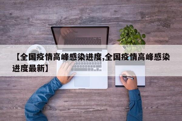 【全国疫情高峰感染进度,全国疫情高峰感染进度最新】