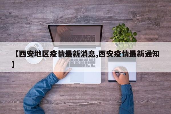 【西安地区疫情最新消息,西安疫情最新通知】