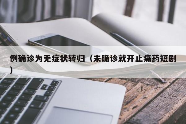 例确诊为无症状转归（未确诊就开止痛药短剧）