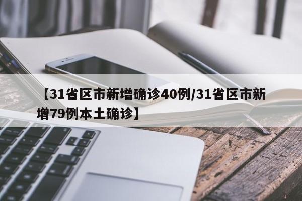 【31省区市新增确诊40例/31省区市新增79例本土确诊】