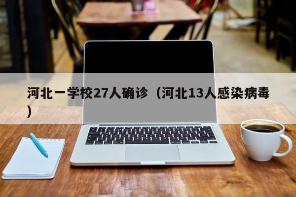 河北一学校27人确诊（河北13人感染病毒）