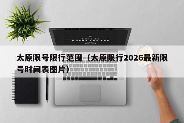 太原限号限行范围(太原限行2026最新限号时间表图片)