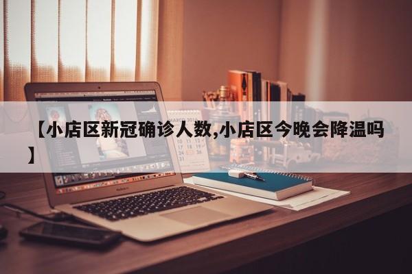 【小店区新冠确诊人数,小店区今晚会降温吗】