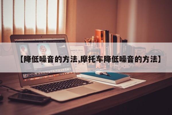 【降低噪音的方法,摩托车降低噪音的方法】