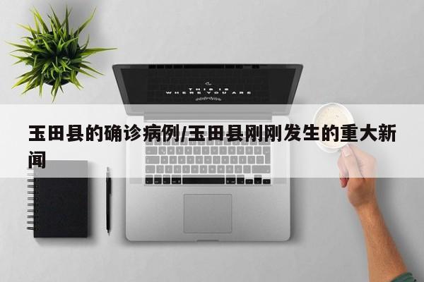 玉田县的确诊病例/玉田县刚刚发生的重大新闻